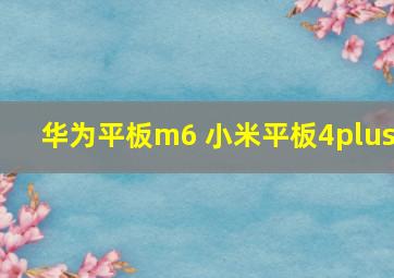 华为平板m6 小米平板4plus